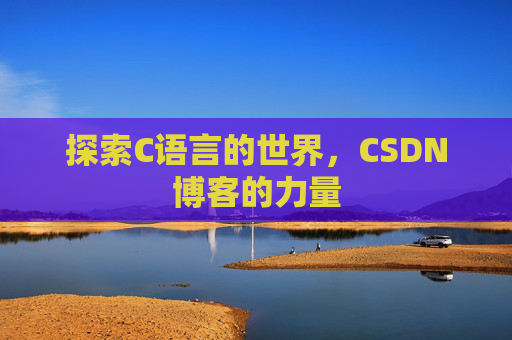 探索C语言的世界，CSDN博客的力量